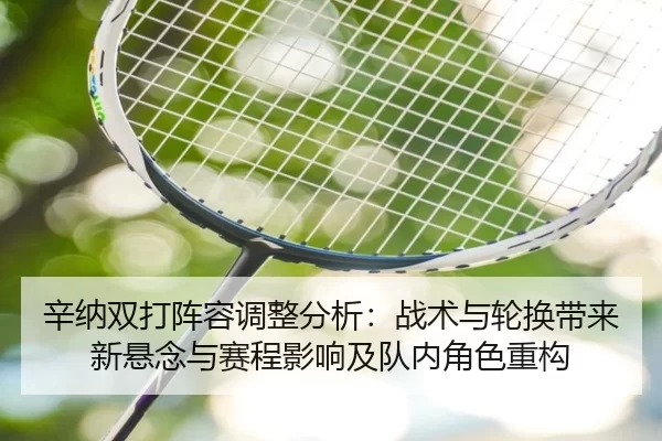 辛纳双打阵容调整分析：战术与轮换带来新悬念与赛程影响及队内角色重构