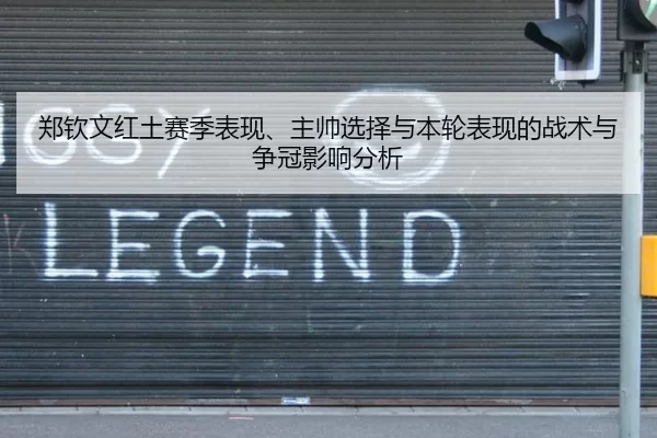 郑钦文红土赛季表现、主帅选择与本轮表现的战术与争冠影响分析